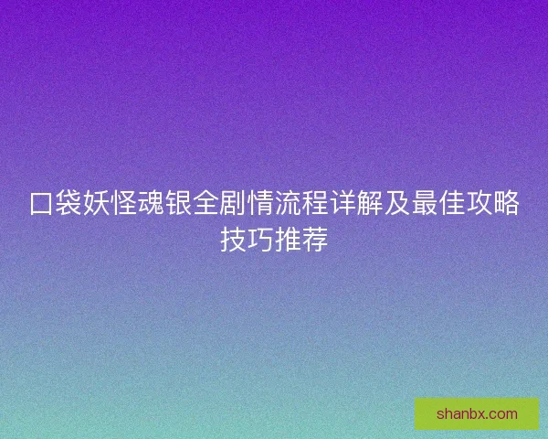 口袋妖怪魂银全剧情流程详解及最佳攻略技巧推荐