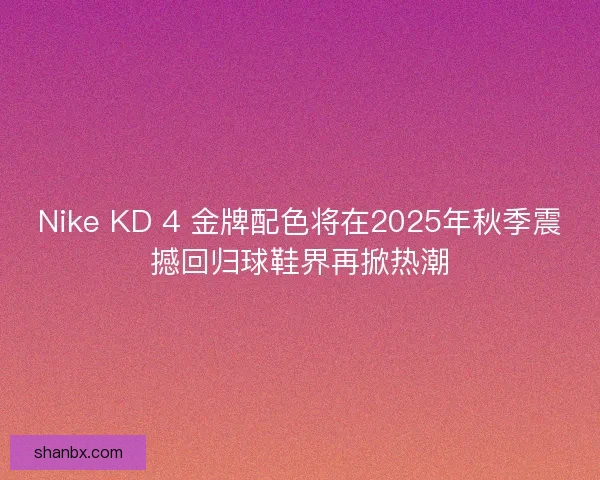 Nike KD 4 金牌配色将在2025年秋季震撼回归球鞋界再掀热潮
