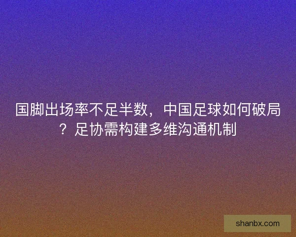 国脚出场率不足半数，中国足球如何破局？足协需构建多维沟通机制