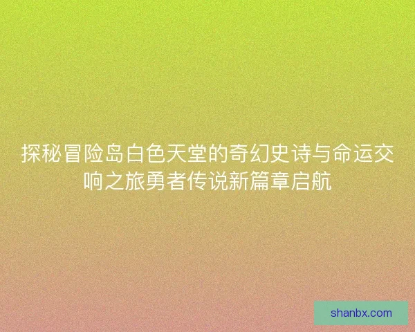 探秘冒险岛白色天堂的奇幻史诗与命运交响之旅勇者传说新篇章启航