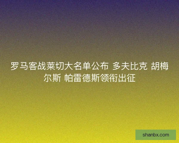 罗马客战莱切大名单公布 多夫比克 胡梅尔斯 帕雷德斯领衔出征
