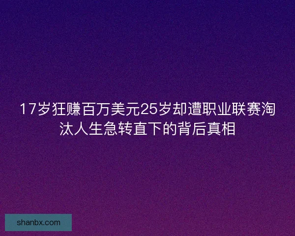 17岁狂赚百万美元25岁却遭职业联赛淘汰人生急转直下的背后真相