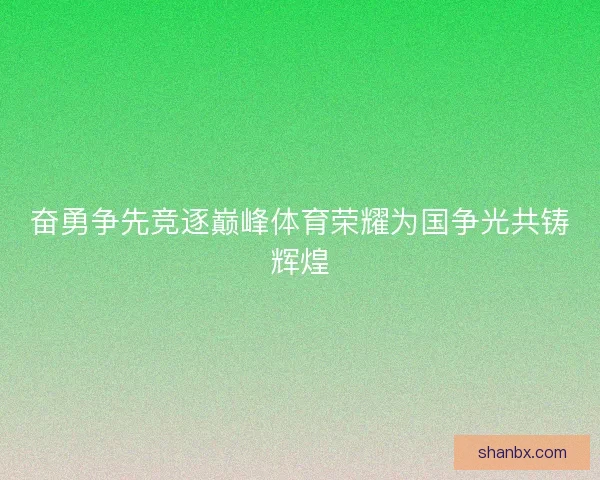 奋勇争先竞逐巅峰体育荣耀为国争光共铸辉煌 奋勇争先竞逐巅峰体育荣耀为国争光共铸辉煌