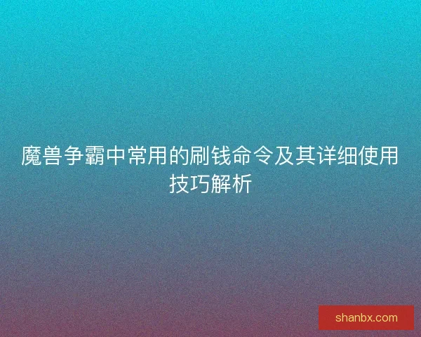 魔兽争霸中常用的刷钱命令及其详细使用技巧解析 魔兽争霸中常用的刷钱命令及其详细使用技巧解析