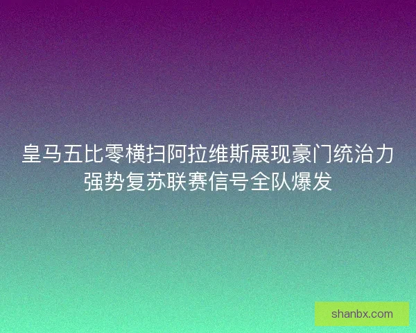 皇马五比零横扫阿拉维斯展现豪门统治力强势复苏联赛信号全队爆发