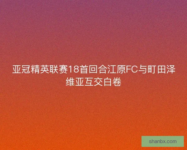 亚冠精英联赛18首回合江原FC与町田泽维亚互交白卷